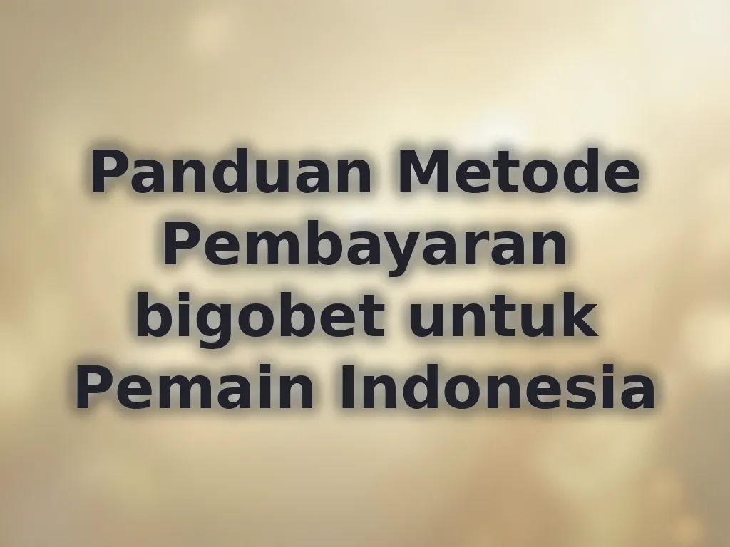 Panduan Metode Pembayaran bigobet untuk Pemain Indonesia