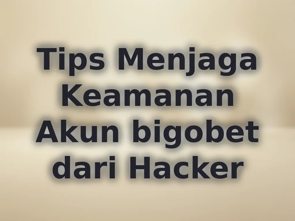 Tips Menjaga Keamanan Akun bigobet dari Hacker