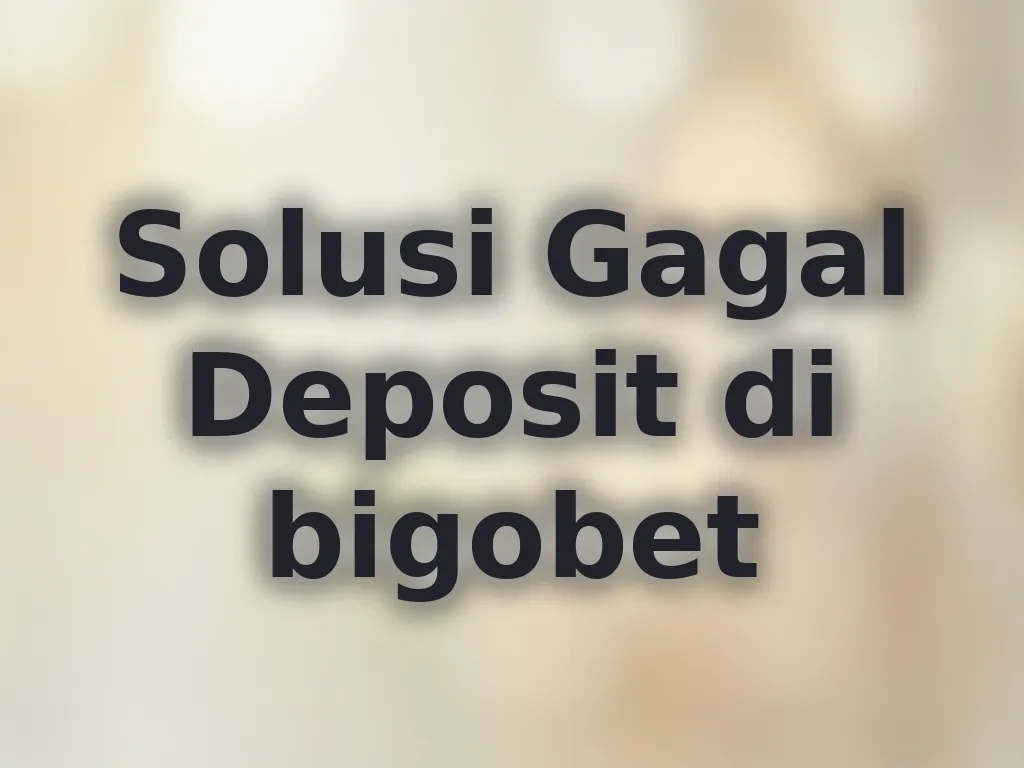 Solusi Gagal Deposit di bigobet