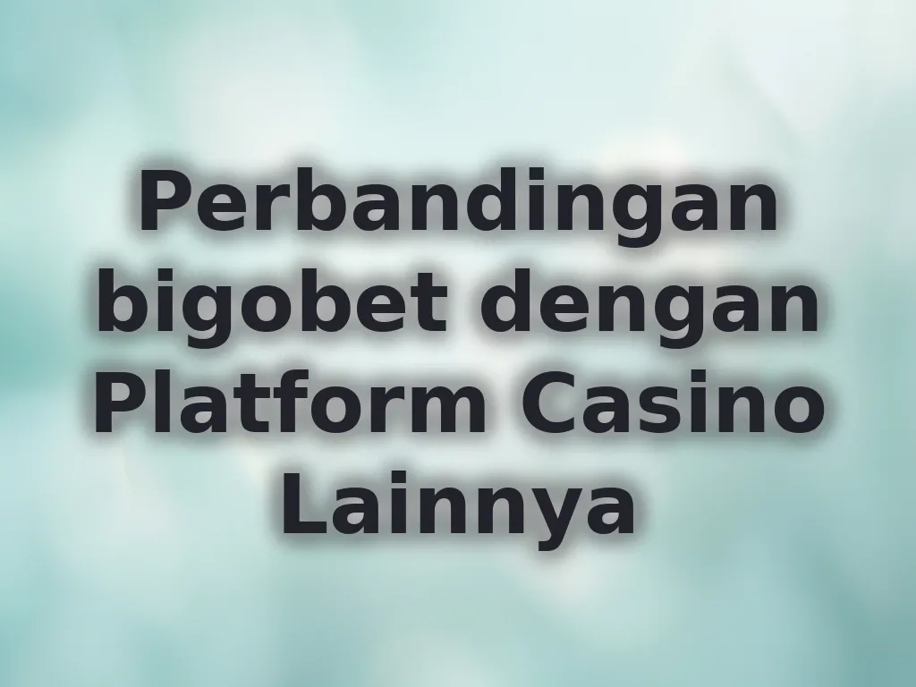 Perbandingan bigobet dengan Platform Casino Lainnya